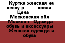 Куртка женская на весну р.44-46 (новая) › Цена ­ 1 500 - Московская обл., Москва г. Одежда, обувь и аксессуары » Женская одежда и обувь   